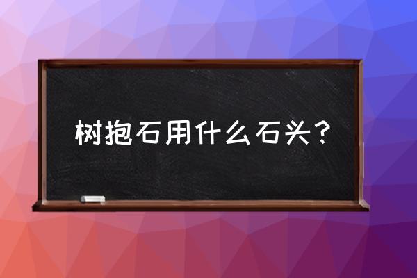 哪种石头做假山好英德石头 树抱石用什么石头？