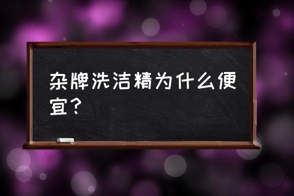 散装洗洁精怎么那么便宜 杂牌洗洁精为什么便宜？