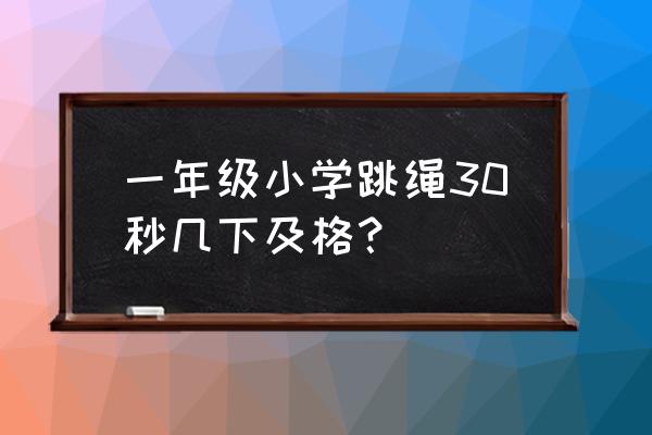 小学生跳绳优秀是多少个 一年级小学跳绳30秒几下及格？