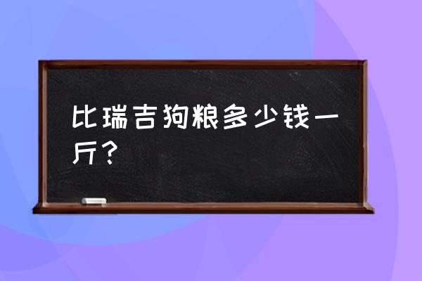 比瑞吉狗粮广东有批发商吗 比瑞吉狗粮多少钱一斤？