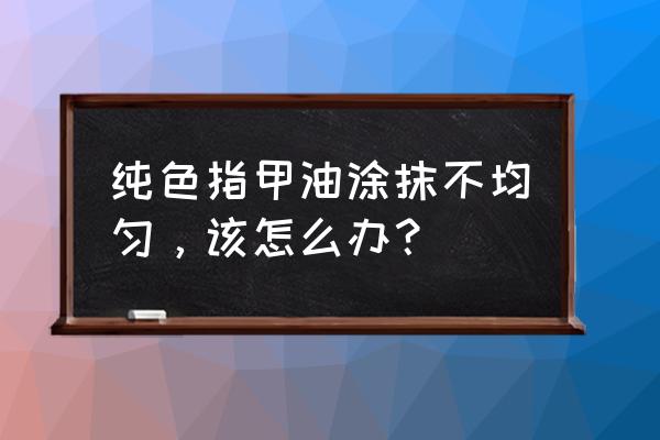 大亮片指甲油怎么涂均匀 纯色指甲油涂抹不均匀，该怎么办？