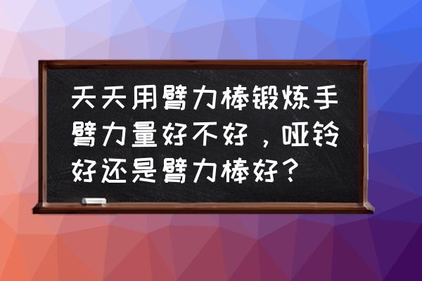 戈洛夫金哑铃有用吗 天天用臂力棒锻炼手臂力量好不好，哑铃好还是臂力棒好？