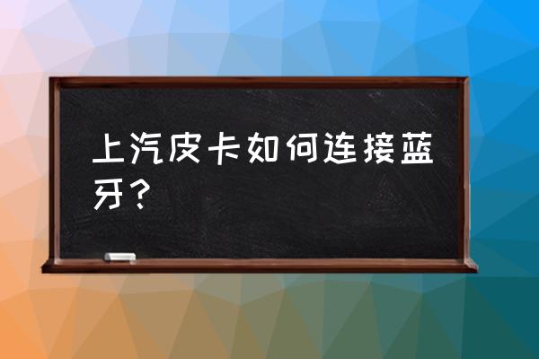 皮卡按哪个连蓝牙 上汽皮卡如何连接蓝牙？