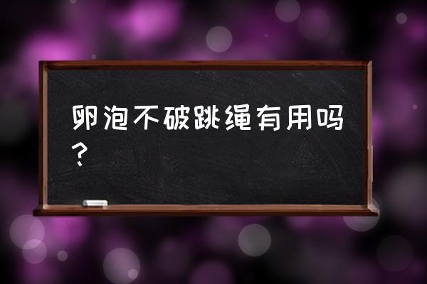 卵泡没排可以跳绳吗 卵泡不破跳绳有用吗？