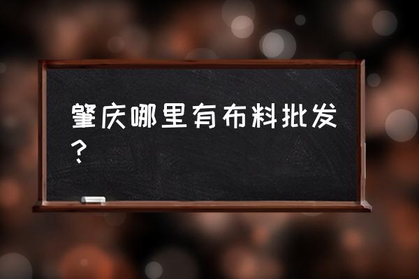 肇庆窗帘布批发市场在哪里 肇庆哪里有布料批发？