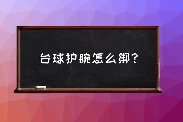 打台球如何锁住手腕 台球护腕怎么绑？