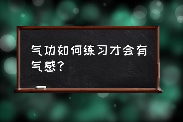 练习气功怎么才能有气感 气功如何练习才会有气感？