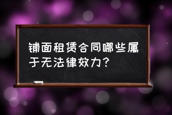 店面租赁合同法律保护吗 铺面租赁合同哪些属于无法律效力？