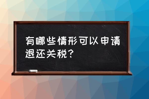 家具出口可以退税吗 有哪些情形可以申请退还关税？