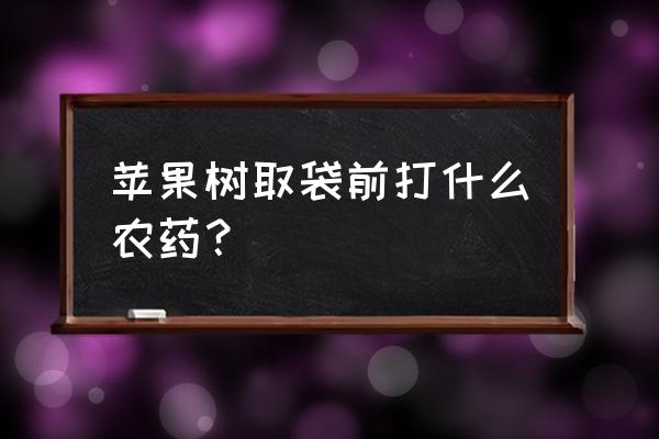 苹果树没套袋前能打百草枯吗 苹果树取袋前打什么农药？