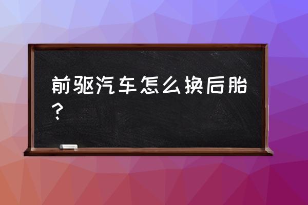 怎样换后左轮胎 前驱汽车怎么换后胎？