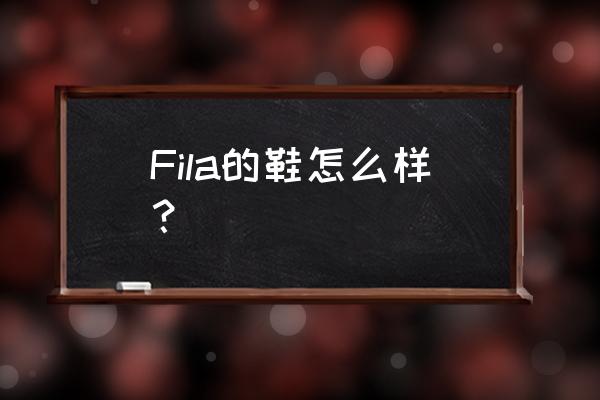 斐乐运动鞋质量怎么样 Fila的鞋怎么样？