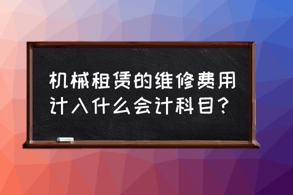 机械租赁费用计什么会计科目 机械租赁的维修费用计入什么会计科目？