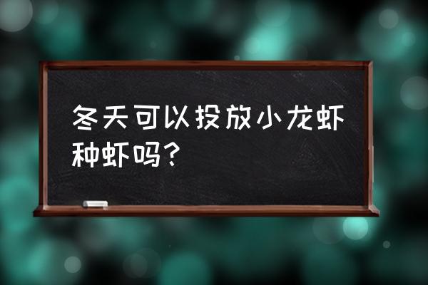 缅甸冬季养小龙虾可以吗 冬天可以投放小龙虾种虾吗？