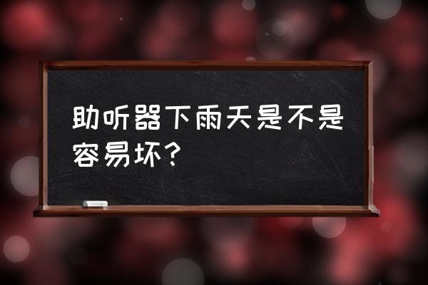 隐形助听器防水吗 助听器下雨天是不是容易坏？