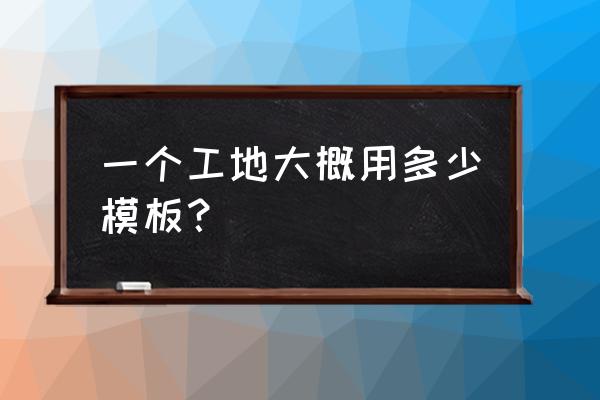 建筑工程一般配几套模板 一个工地大概用多少模板？