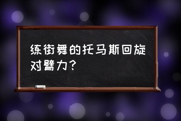 街舞里托马斯小回旋吗 练街舞的托马斯回旋对臂力？