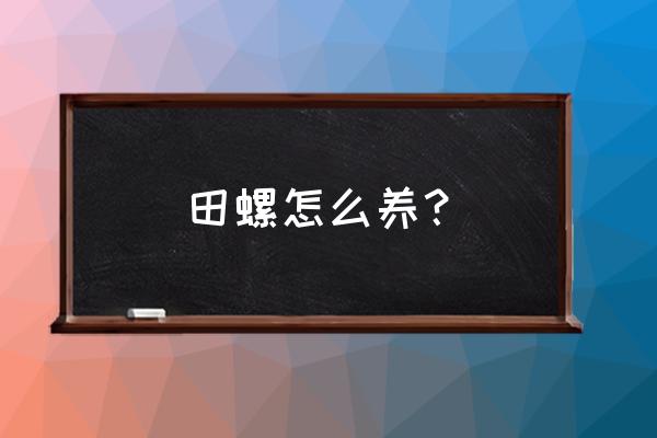 田螺和白灼虾养吗 田螺怎么养？