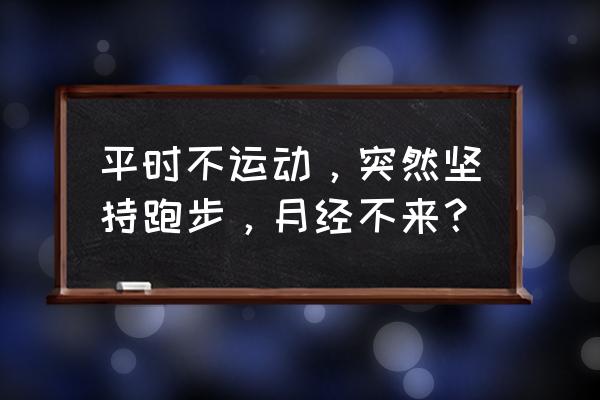 跑步会不会影响月经推迟 平时不运动，突然坚持跑步，月经不来？