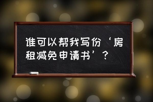 申请商铺减租金怎么写 谁可以帮我写份‘房租减免申请书’？