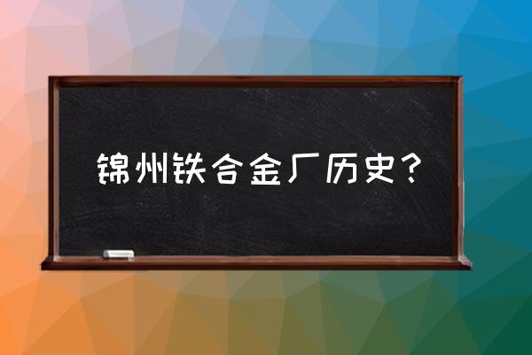 锦州铁合金工人都怎么倒班 锦州铁合金厂历史？