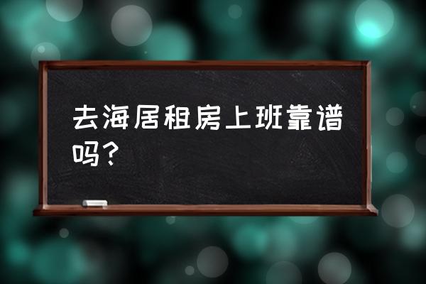 房屋租赁工作靠谱吗 去海居租房上班靠谱吗？