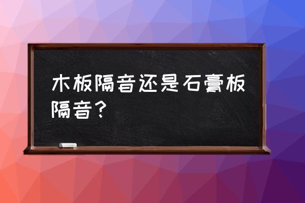 木板隔墙隔音吗 木板隔音还是石膏板隔音？