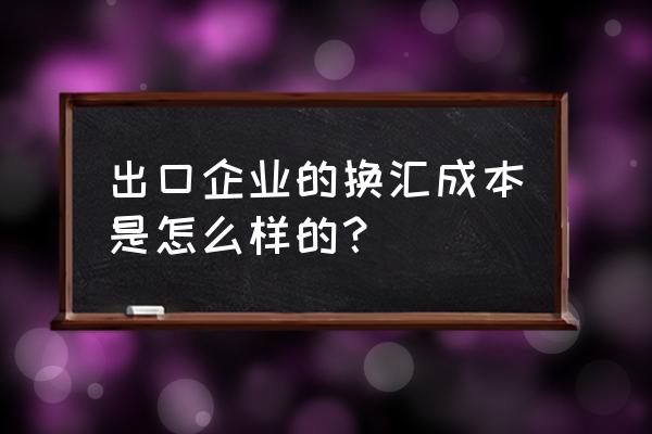 什么是外贸出口换汇成本范围 出口企业的换汇成本是怎么样的？