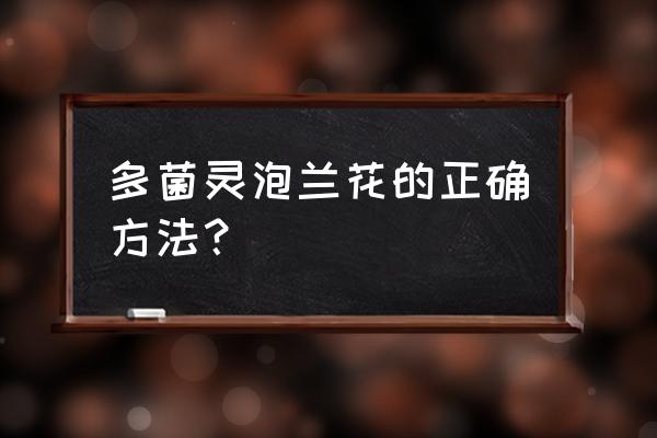 怎么用多菌灵对兰花根部泡 多菌灵泡兰花的正确方法？