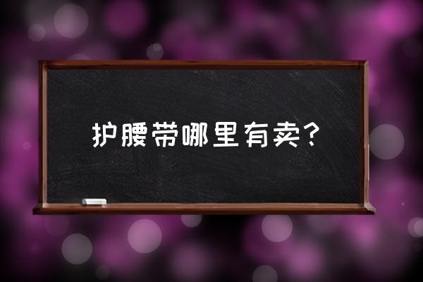 在北京那哪儿可以买到护腰带 护腰带哪里有卖？