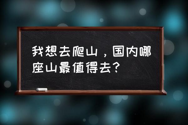 爬山去哪个山 我想去爬山，国内哪座山最值得去？