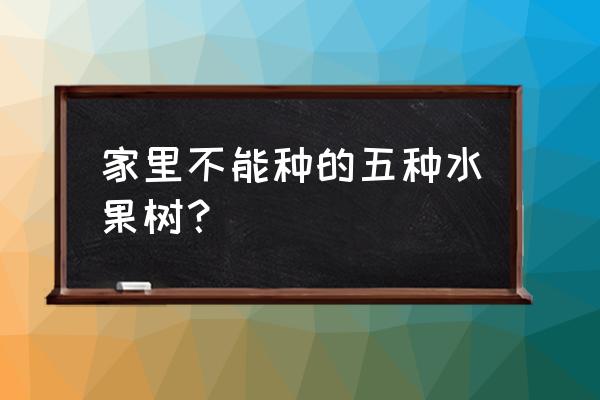 门口不能种什么果树盆栽 家里不能种的五种水果树？