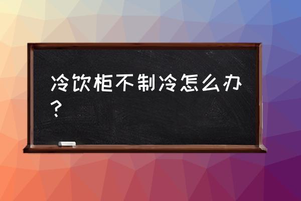 超市饮料冰箱怎么不知冷 冷饮柜不制冷怎么办？