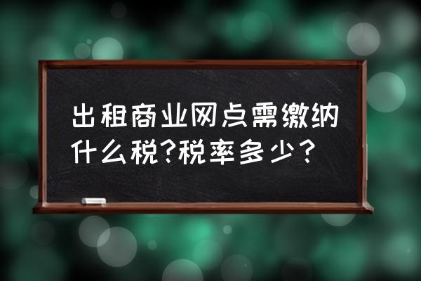 青岛网点租赁税是多少 出租商业网点需缴纳什么税?税率多少？