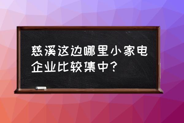 慈溪的家电批发市场在哪里 慈溪这边哪里小家电企业比较集中？