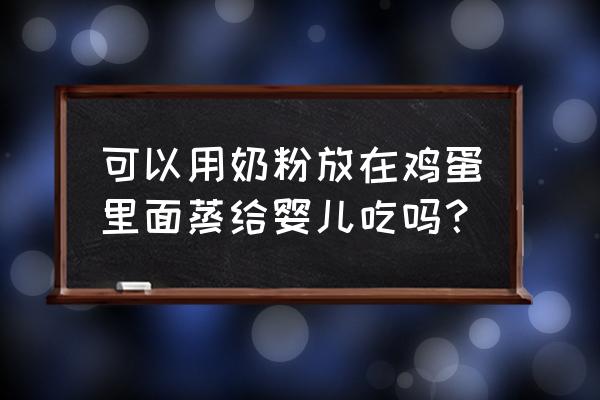 奶粉和鸡蛋可以同吃吗 可以用奶粉放在鸡蛋里面蒸给婴儿吃吗？