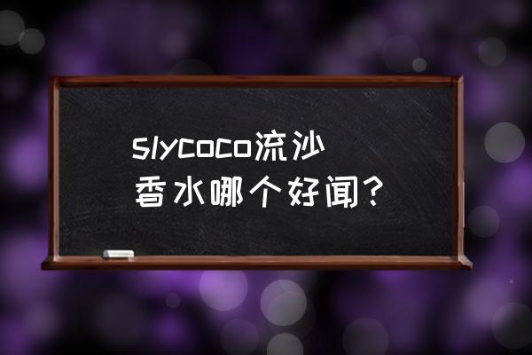 网红流沙香水哪个味 slycoco流沙香水哪个好闻？