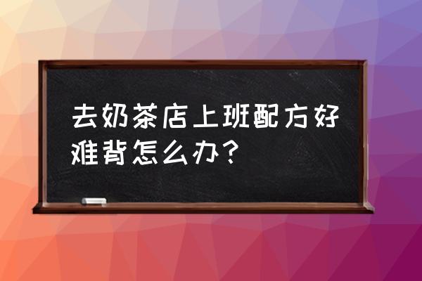 奶茶店配料怎么背 去奶茶店上班配方好难背怎么办？