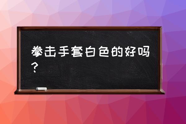 带拳击手套是保护拳击运动员吗 拳击手套白色的好吗？