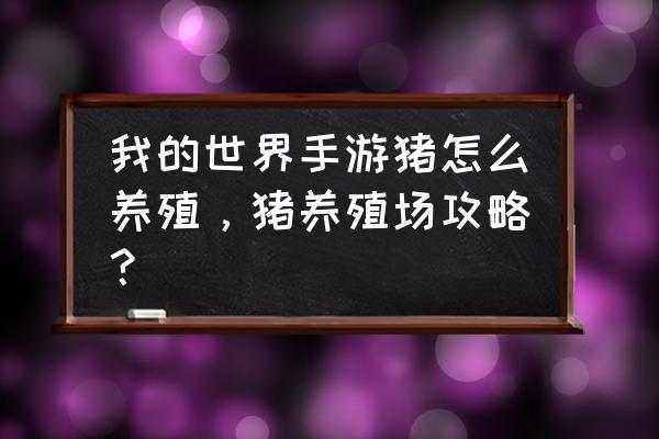 我的世界养殖场怎么做步骤过程 我的世界手游猪怎么养殖，猪养殖场攻略？