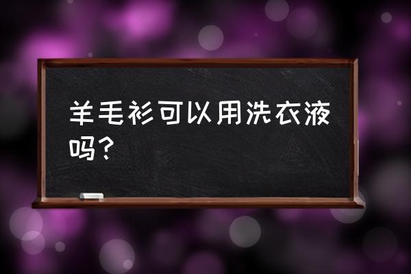 羊毛衫可以用洗衣液吗 羊毛衫可以用洗衣液吗？