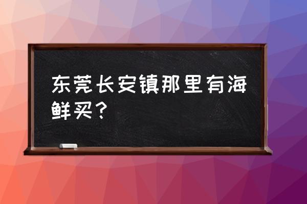 东莞金桥水产有活三文鱼吗 东莞长安镇那里有海鲜买？