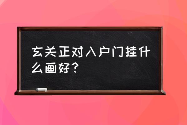 进门看见玄关挂什么画和假山好 玄关正对入户门挂什么画好？