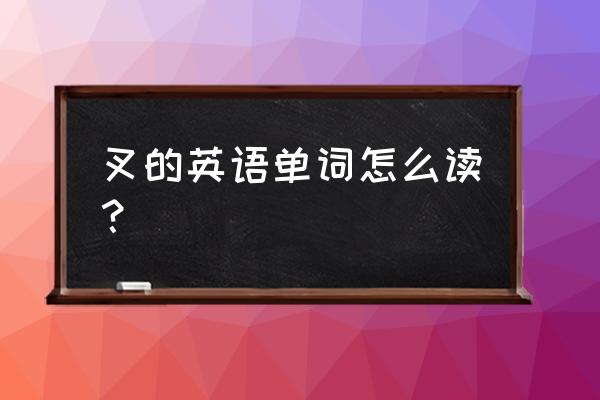 一把叉子的英语怎么读 叉的英语单词怎么读？