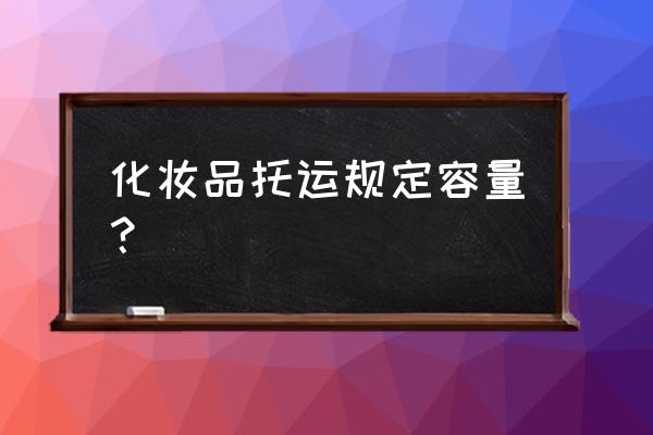 坐飞机化妆品托运多少毫升 化妆品托运规定容量？