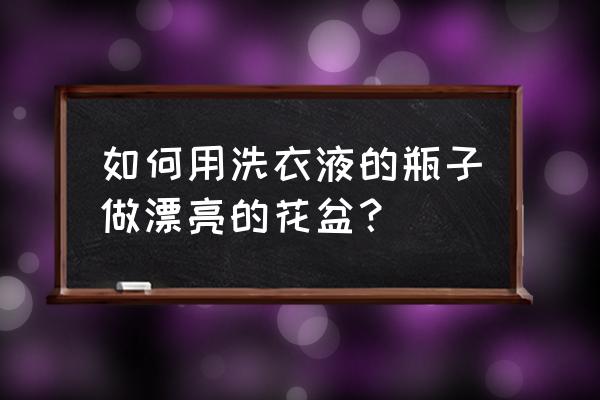 用酒瓶洗衣液壶怎样做花盆 如何用洗衣液的瓶子做漂亮的花盆？