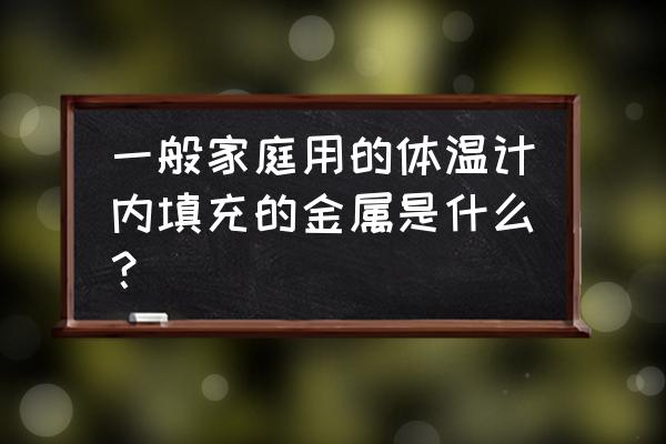 体温计中含有的金属是什么 一般家庭用的体温计内填充的金属是什么？