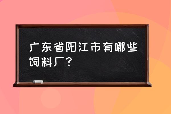 饲料厂有没有展销会 广东省阳江市有哪些饲料厂？