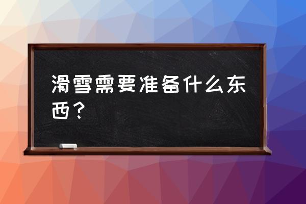 如果去滑雪需要准备什么东西 滑雪需要准备什么东西？