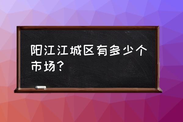 阳江市鸡鸭批发市场在哪里 阳江江城区有多少个市场？